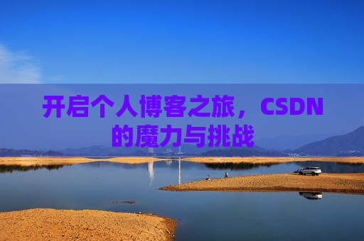 开启个人博客之旅,CSDN的魔力与挑战 开启个人博客之旅,CSDN的魔力与挑战